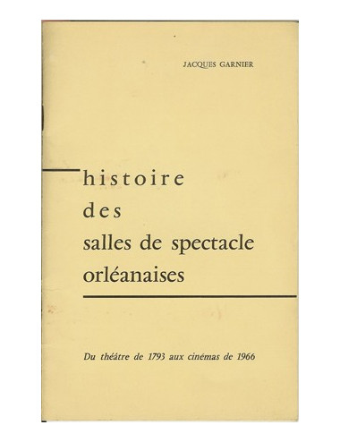 HISTOIRE DES SALLES DE SPECTACLE ORLÉANAISES. DU THÉÂTRE DE 1793 AUX CINÉMAS DE 1966 (Jacques GARNIER)