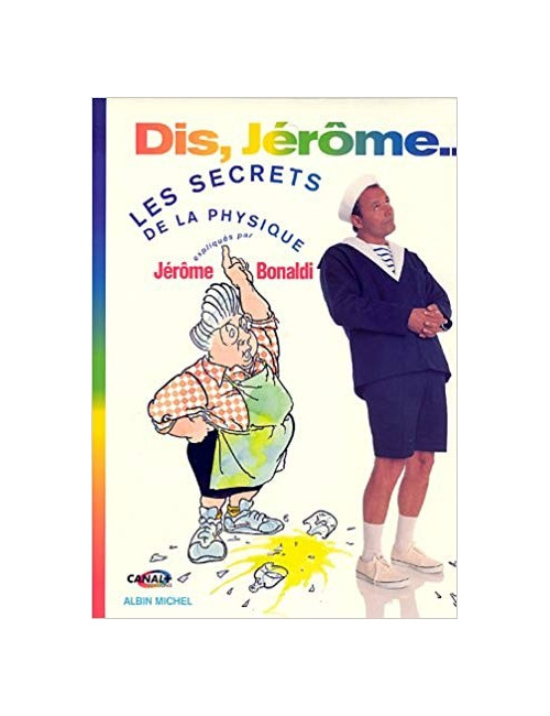 Dis, Jérôme... LES SECRETS DE LA PHYSIQUE expliqués par Jérôme Bonaldi