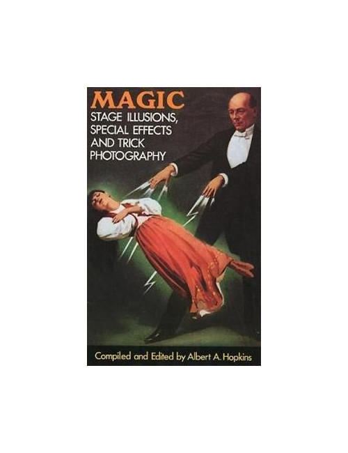 MAGIC STAGE ILLUSIONS, SPECIAL EFFECTS AND TRICK PHOTOGRAPHY (Albert A. Hopkins)